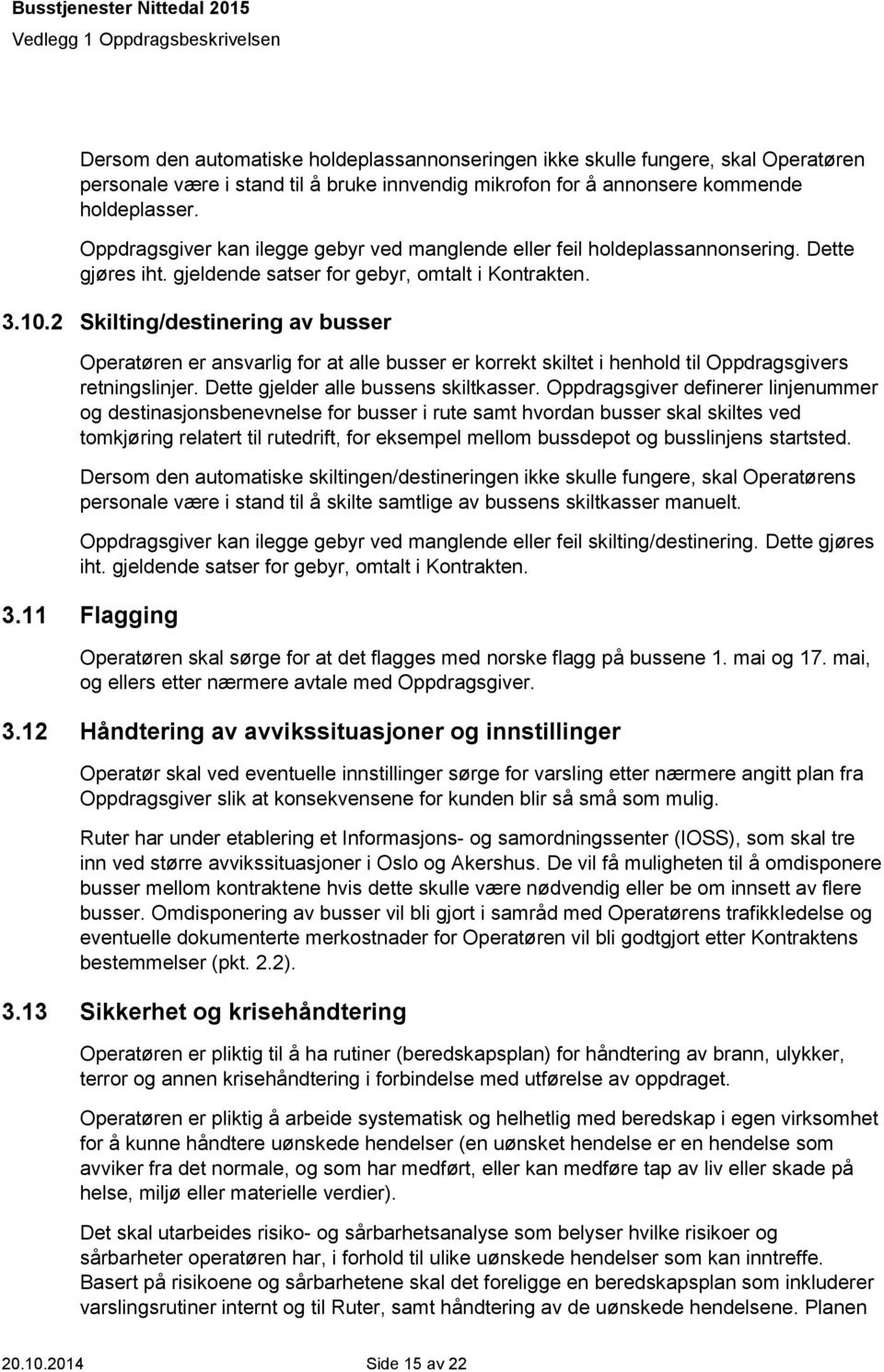 2 Skilting/destinering av busser Operatøren er ansvarlig for at alle busser er korrekt skiltet i henhold til Oppdragsgivers retningslinjer. Dette gjelder alle bussens skiltkasser.