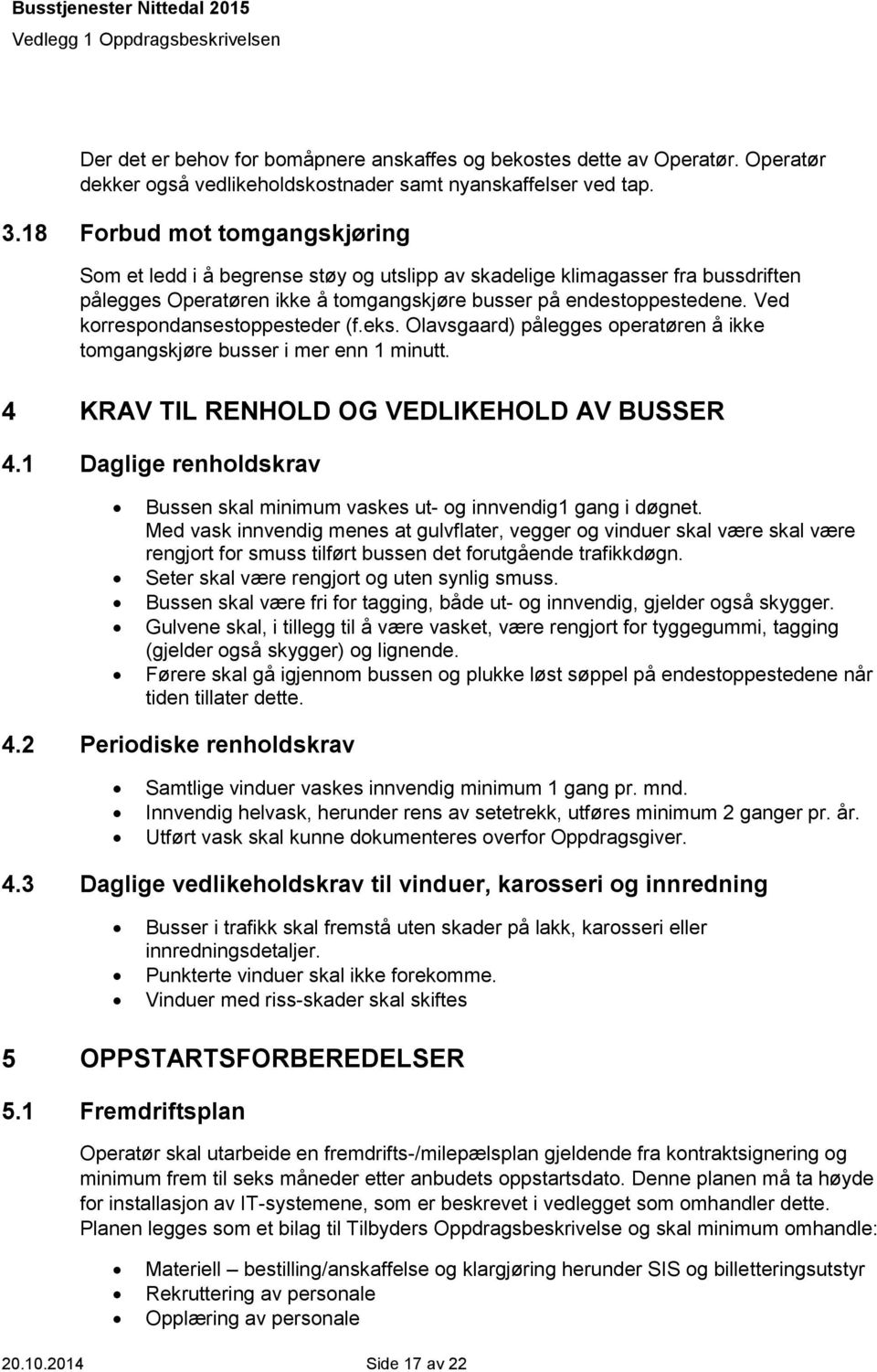 Ved korrespondansestoppesteder (f.eks. Olavsgaard) pålegges operatøren å ikke tomgangskjøre busser i mer enn 1 minutt. 4 KRAV TIL RENHOLD OG VEDLIKEHOLD AV BUSSER 4.