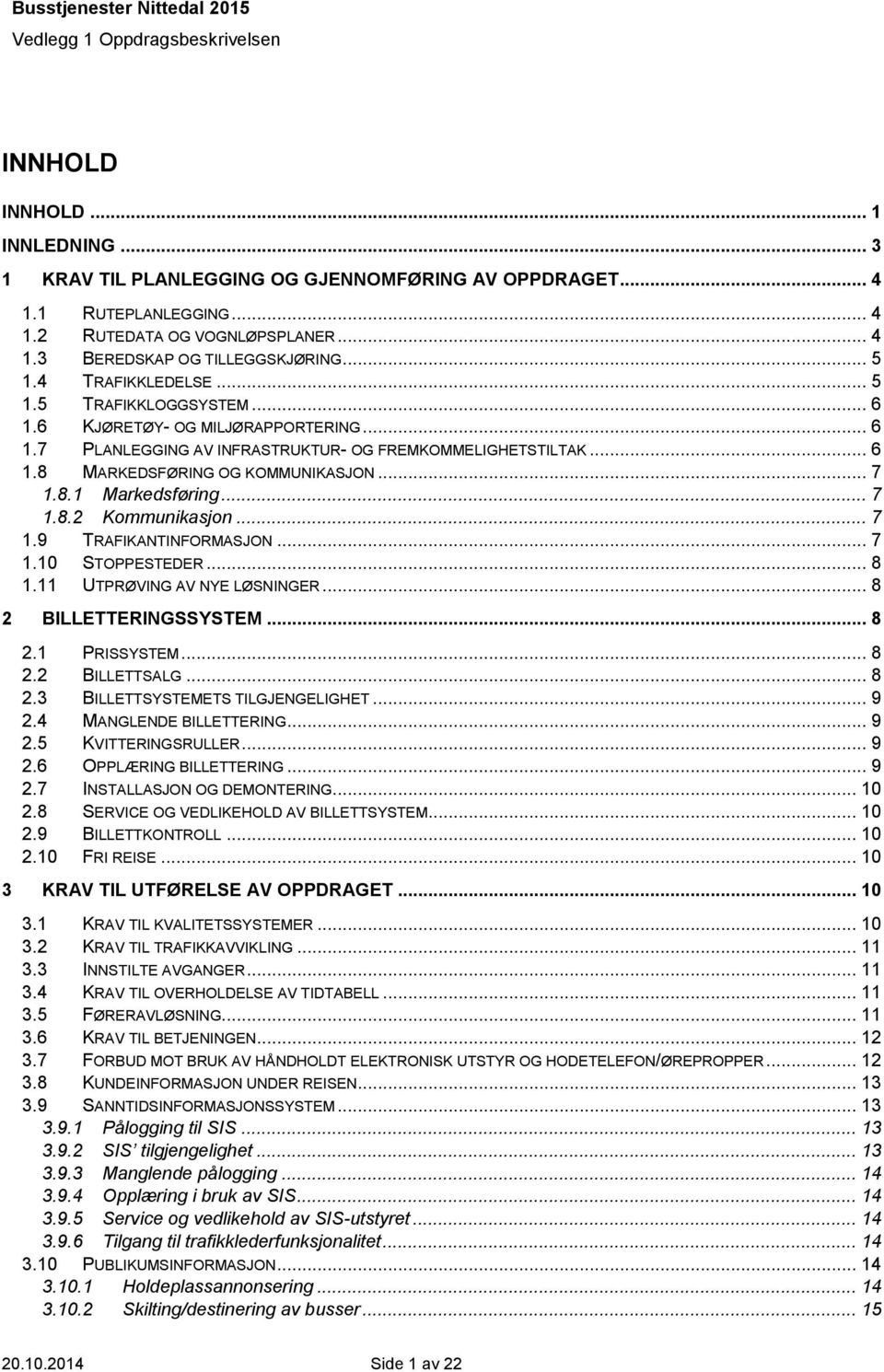 .. 7 1.8.2 Kommunikasjon... 7 1.9 TRAFIKANTINFORMASJON... 7 1.10 STOPPESTEDER... 8 1.11 UTPRØVING AV NYE LØSNINGER... 8 2 BILLETTERINGSSYSTEM... 8 2.1 PRISSYSTEM... 8 2.2 BILLETTSALG... 8 2.3 BILLETTSYSTEMETS TILGJENGELIGHET.