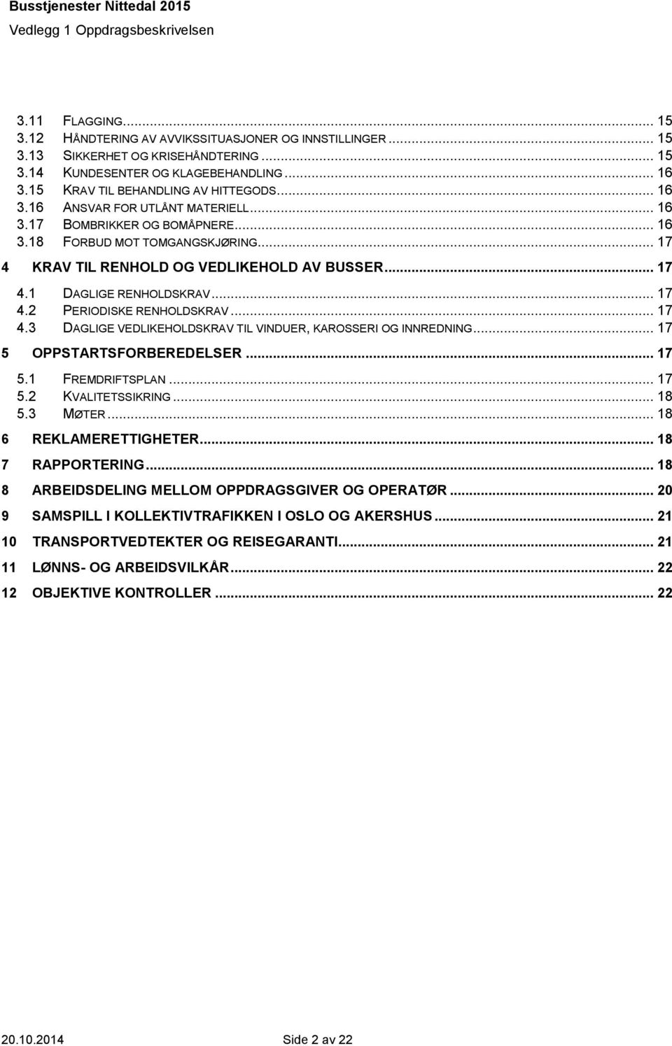 .. 17 4.3 DAGLIGE VEDLIKEHOLDSKRAV TIL VINDUER, KAROSSERI OG INNREDNING... 17 5 OPPSTARTSFORBEREDELSER... 17 5.1 FREMDRIFTSPLAN... 17 5.2 KVALITETSSIKRING... 18 5.3 MØTER... 18 6 REKLAMERETTIGHETER.