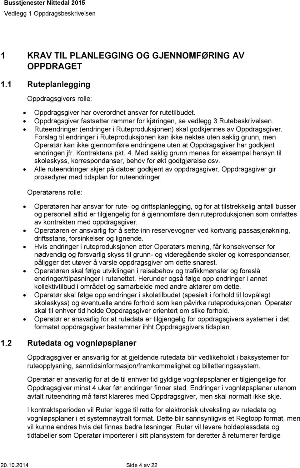 Forslag til endringer i Ruteproduksjonen kan ikke nektes uten saklig grunn, men Operatør kan ikke gjennomføre endringene uten at Oppdragsgiver har godkjent endringen jfr. Kontraktens pkt. 4.