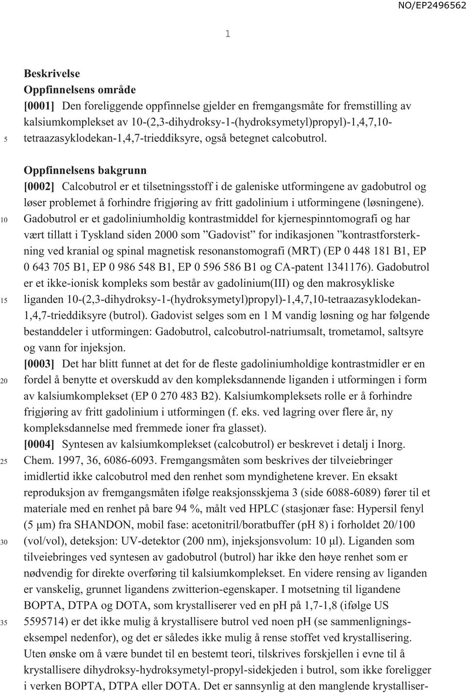 1 2 30 3 Oppfinnelsens bakgrunn [0002] Calcobutrol er et tilsetningsstoff i de galeniske utformingene av gadobutrol og løser problemet å forhindre frigjøring av fritt gadolinium i utformingene