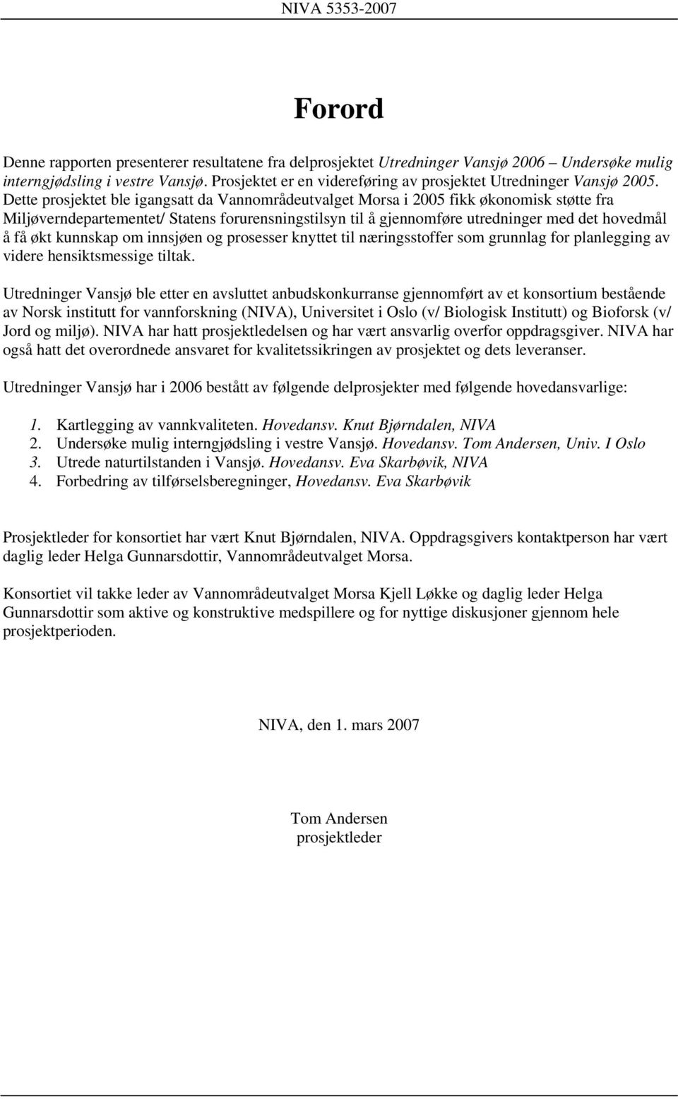 Dette prosjektet ble igangsatt da Vannområdeutvalget Morsa i 2005 fikk økonomisk støtte fra Miljøverndepartementet/ Statens forurensningstilsyn til å gjennomføre utredninger med det hovedmål å få økt