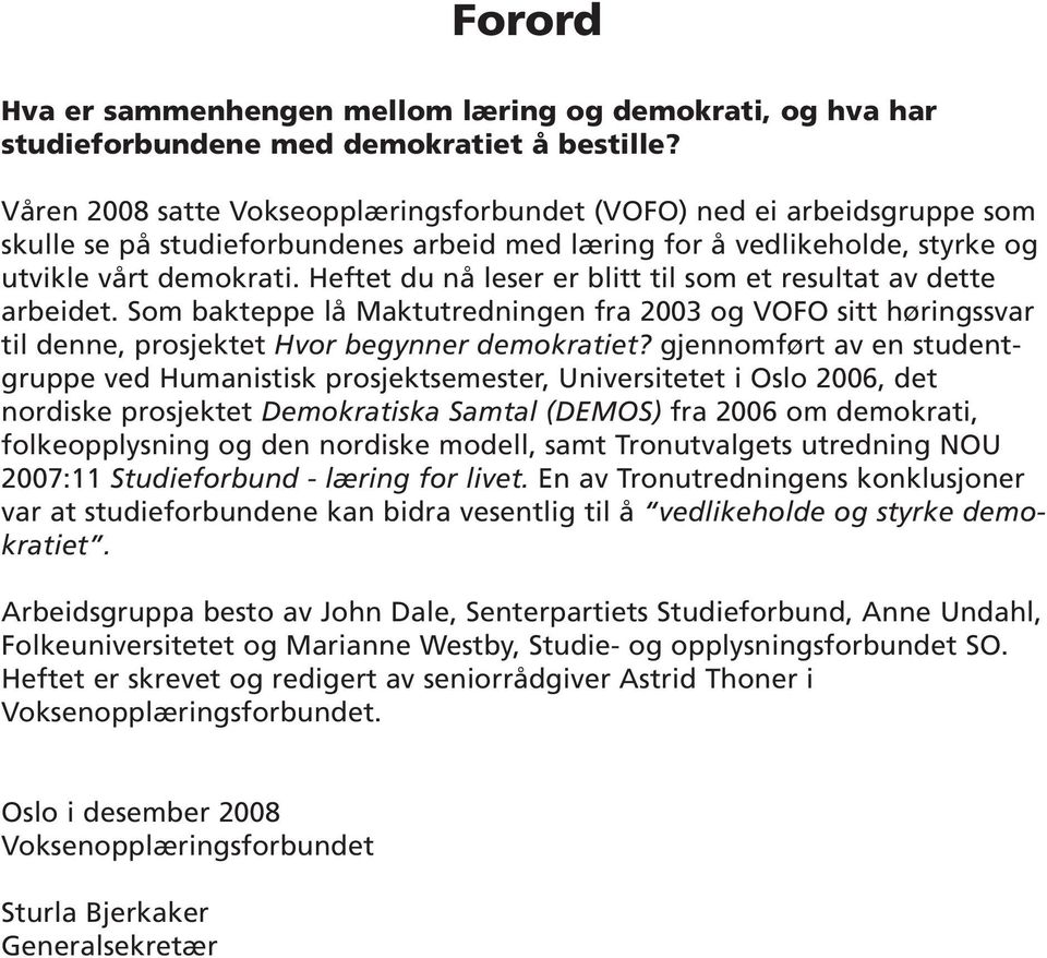 Heftet du nå leser er blitt til som et resultat av dette arbeidet. Som bakteppe lå Maktutredningen fra 2003 og VOFO sitt høringssvar til denne, prosjektet Hvor begynner demokratiet?