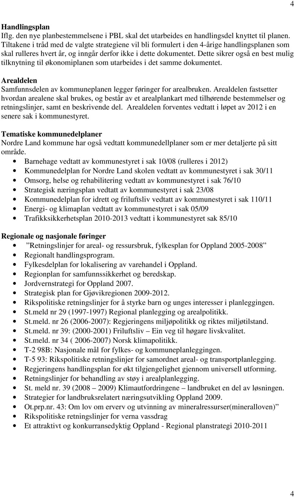 Dette sikrer også en best mulig tilknytning til økonomiplanen som utarbeides i det samme dokumentet. Arealdelen Samfunnsdelen av kommuneplanen legger føringer for arealbruken.