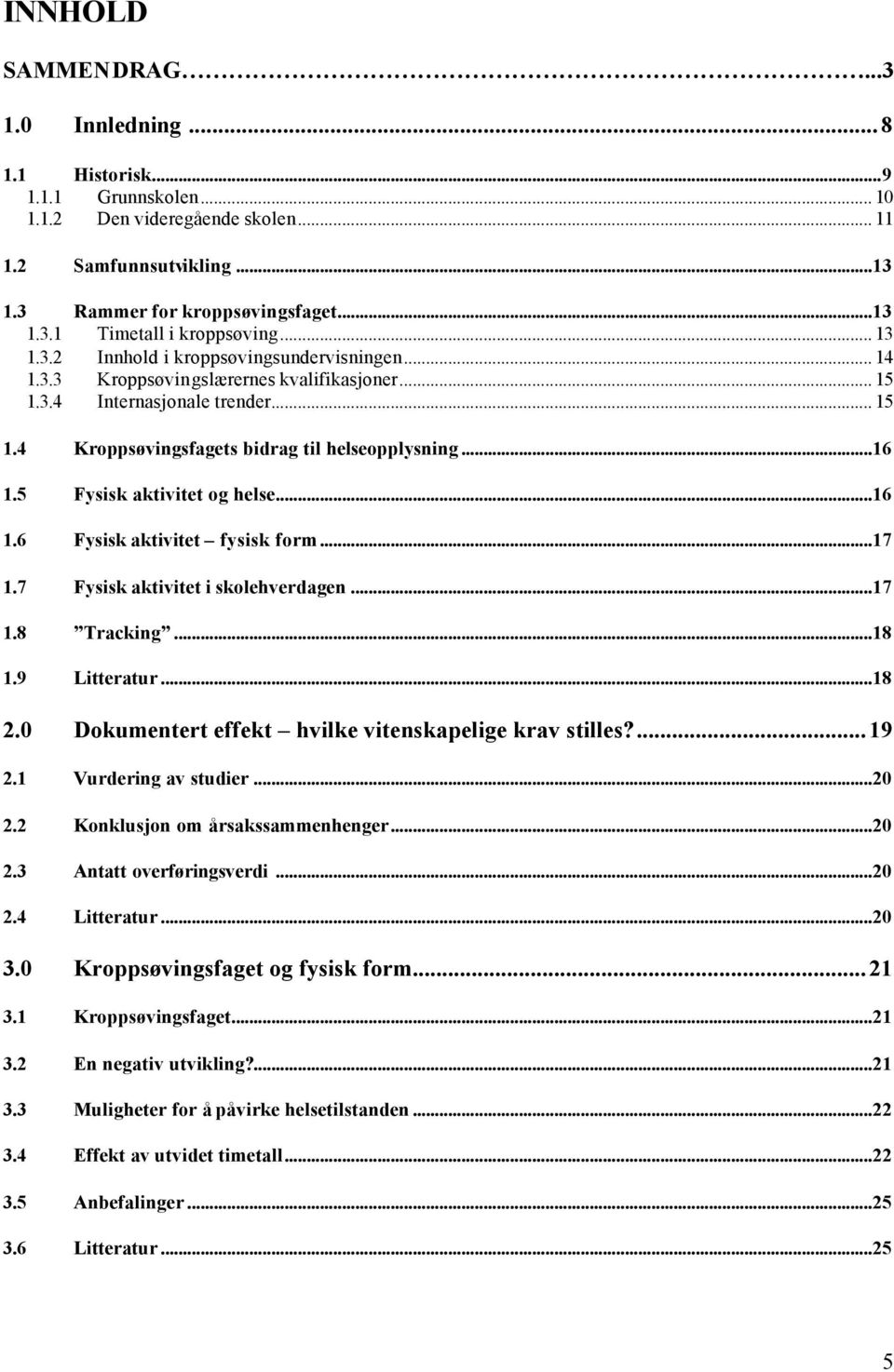 5 Fysisk aktivitet og helse...16 1.6 Fysisk aktivitet fysisk form...17 1.7 Fysisk aktivitet i skolehverdagen...17 1.8 Tracking...18 1.9 Litteratur...18 2.