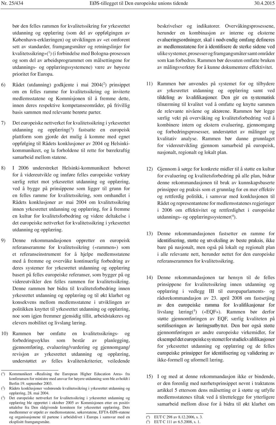 utviklingen av «et omforent sett av standarder, framgangsmåter og retningslinjer for kvalitetssikring»( 1 ) (i forbindelse med Bologna-prosessen og som del av arbeidsprogrammet om målsettingene for