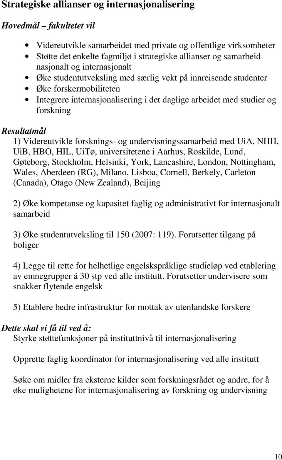 Resultatmål 1) Videreutvikle forsknings- og undervisningssamarbeid med UiA, NHH, UiB, HBO, HIL, UiTø, universitetene i Aarhus, Roskilde, Lund, Gøteborg, Stockholm, Helsinki, York, Lancashire, London,