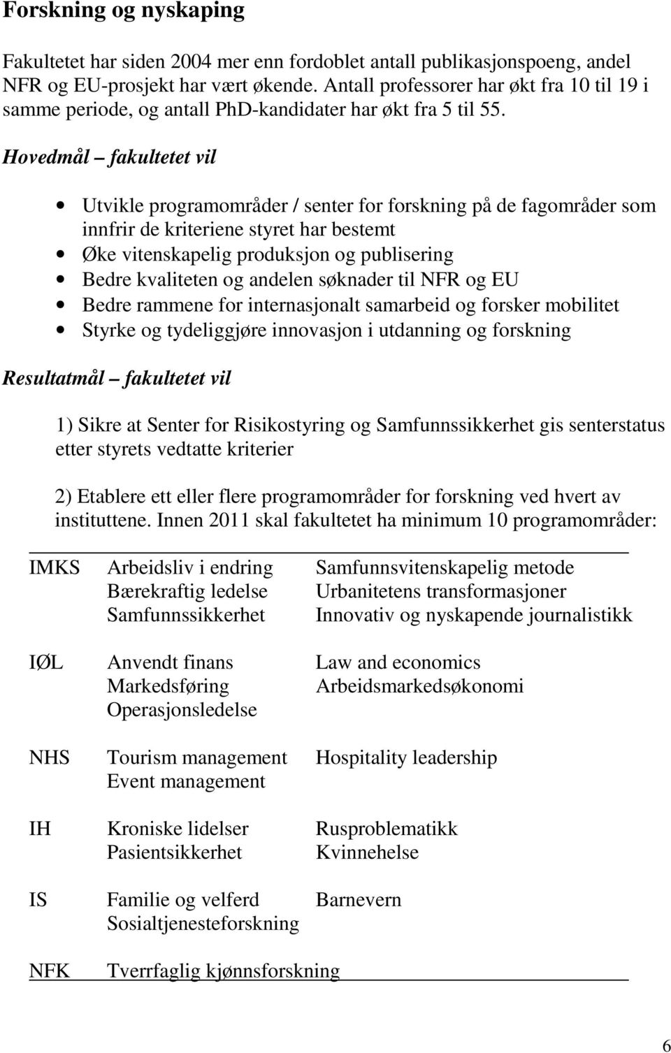 Hovedmål fakultetet vil Utvikle programområder / senter for forskning på de fagområder som innfrir de kriteriene styret har bestemt Øke vitenskapelig produksjon og publisering Bedre kvaliteten og