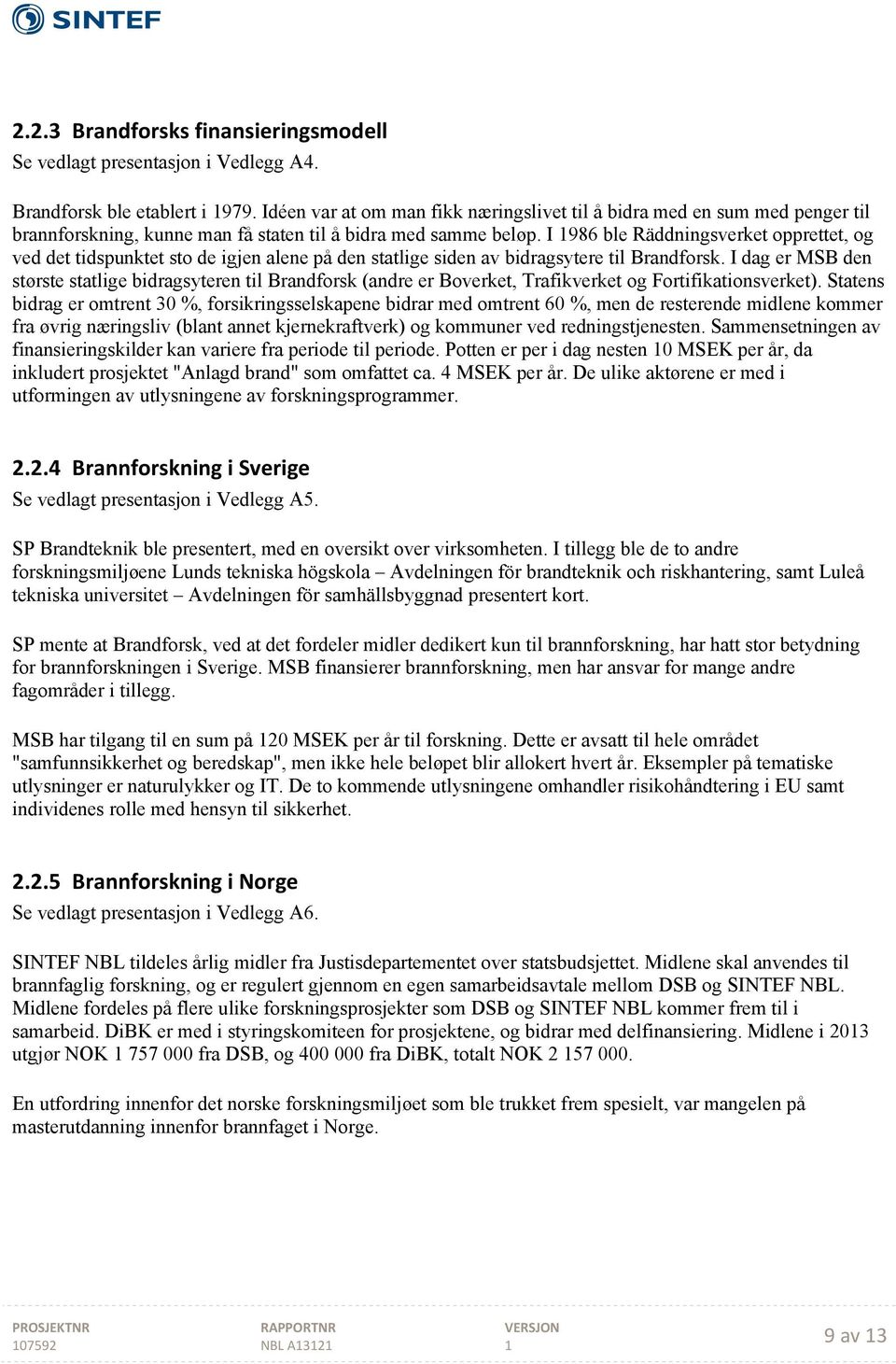 I 986 ble Räddningsverket opprettet, og ved det tidspunktet sto de igjen alene på den statlige siden av bidragsytere til Brandforsk.