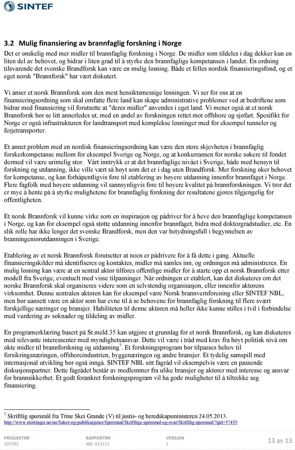 En ordning tilsvarende det svenske Brandforsk kan være en mulig løsning. Både et felles nordisk finansieringsfond, og et eget norsk "Brannforsk" har vært diskutert.