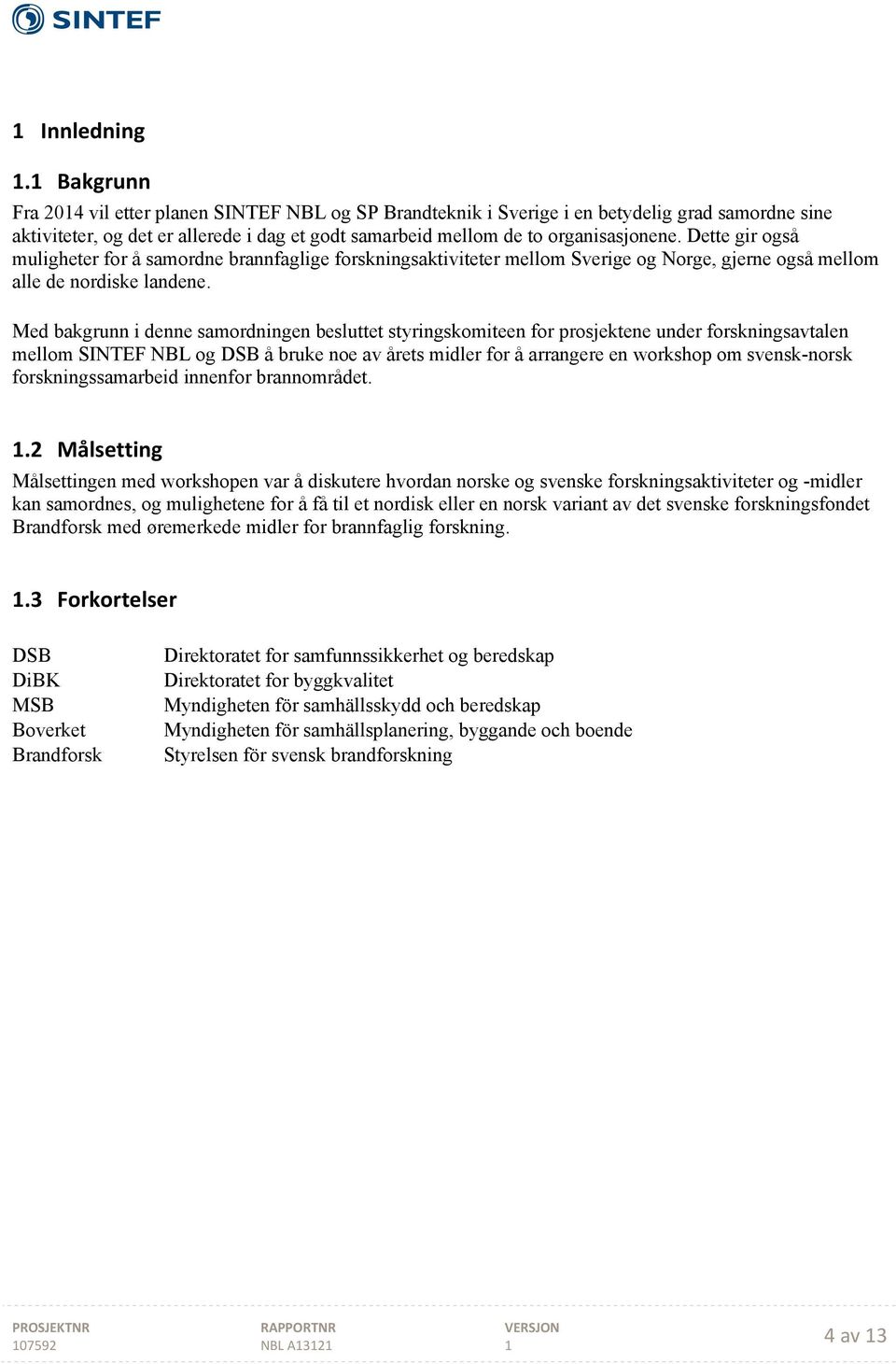 Dette gir også muligheter for å samordne brannfaglige forskningsaktiviteter mellom Sverige og Norge, gjerne også mellom alle de nordiske landene.