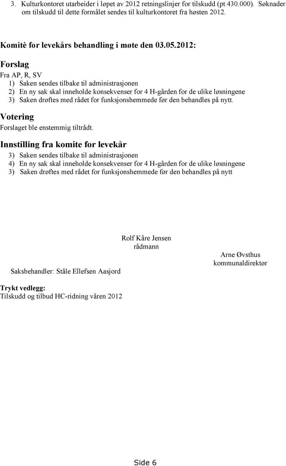 2012: Forslag Fra AP, R, SV 1) Saken sendes tilbake til administrasjonen 2) En ny sak skal inneholde konsekvenser for 4 H-gården for de ulike løsningene 3) Saken drøftes med rådet for