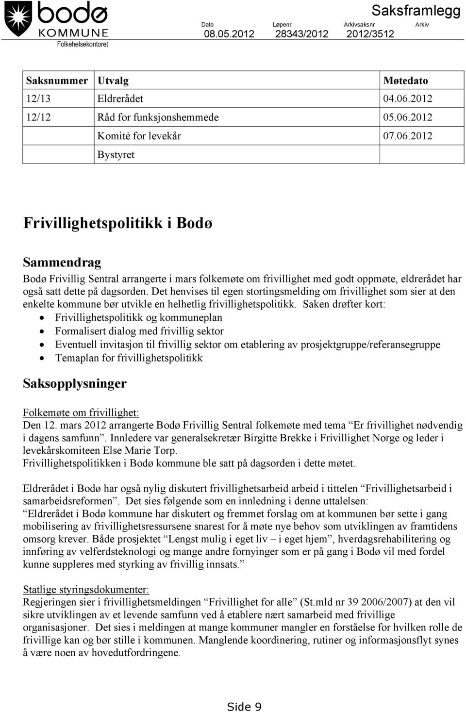 Det henvises til egen stortingsmelding om frivillighet som sier at den enkelte kommune bør utvikle en helhetlig frivillighetspolitikk.