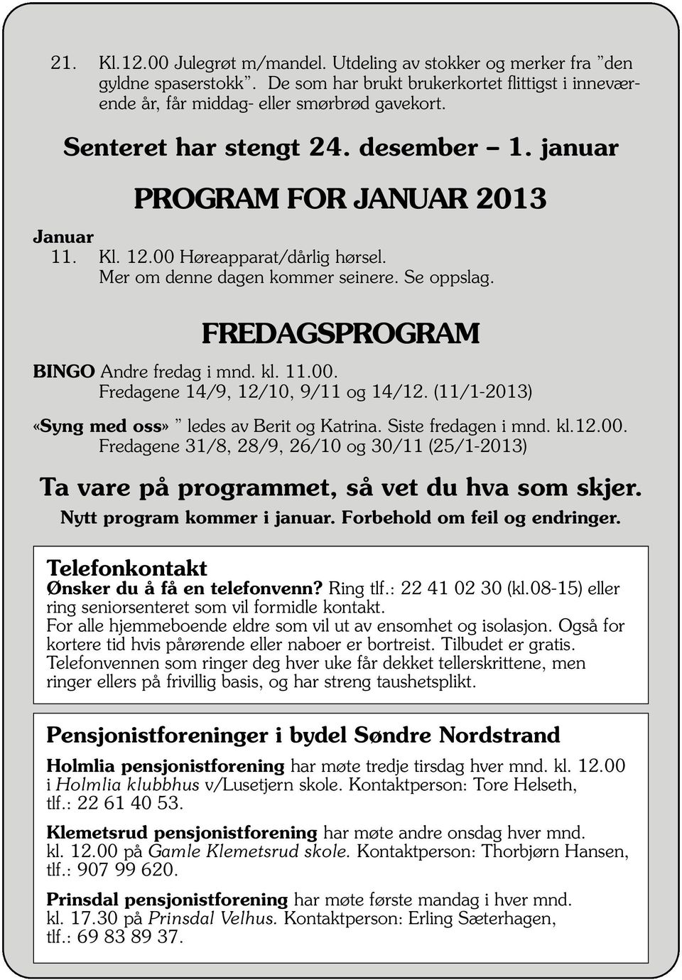 FREDAGSPROGRAM BINGO Andre fredag i mnd. kl. 11.00. Fredagene 14/9, 12/10, 9/11 og 14/12. (11/1-2013) «Syng med oss» ledes av Berit og Katrina. Siste fredagen i mnd. kl.12.00. Fredagene 31/8, 28/9, 26/10 og 30/11 (25/1-2013) Ta vare på programmet, så vet du hva som skjer.