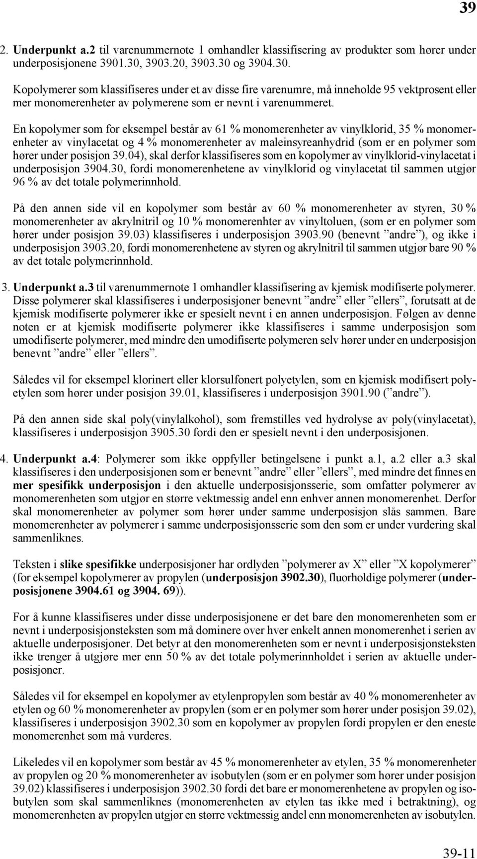 En kopolymer som for eksempel består av 61 % monomerenheter av vinylklorid, 35 % monomerenheter av vinylacetat og 4 % monomerenheter av maleinsyreanhydrid (som er en polymer som hører under posisjon