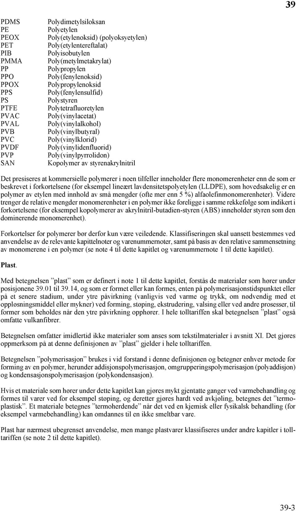 Poly(vinylidenfluorid) Poly(vinylpyrrolidon) Kopolymer av styrenakrylnitril Det presiseres at kommersielle polymerer i noen tilfeller inneholder flere monomerenheter enn de som er beskrevet i