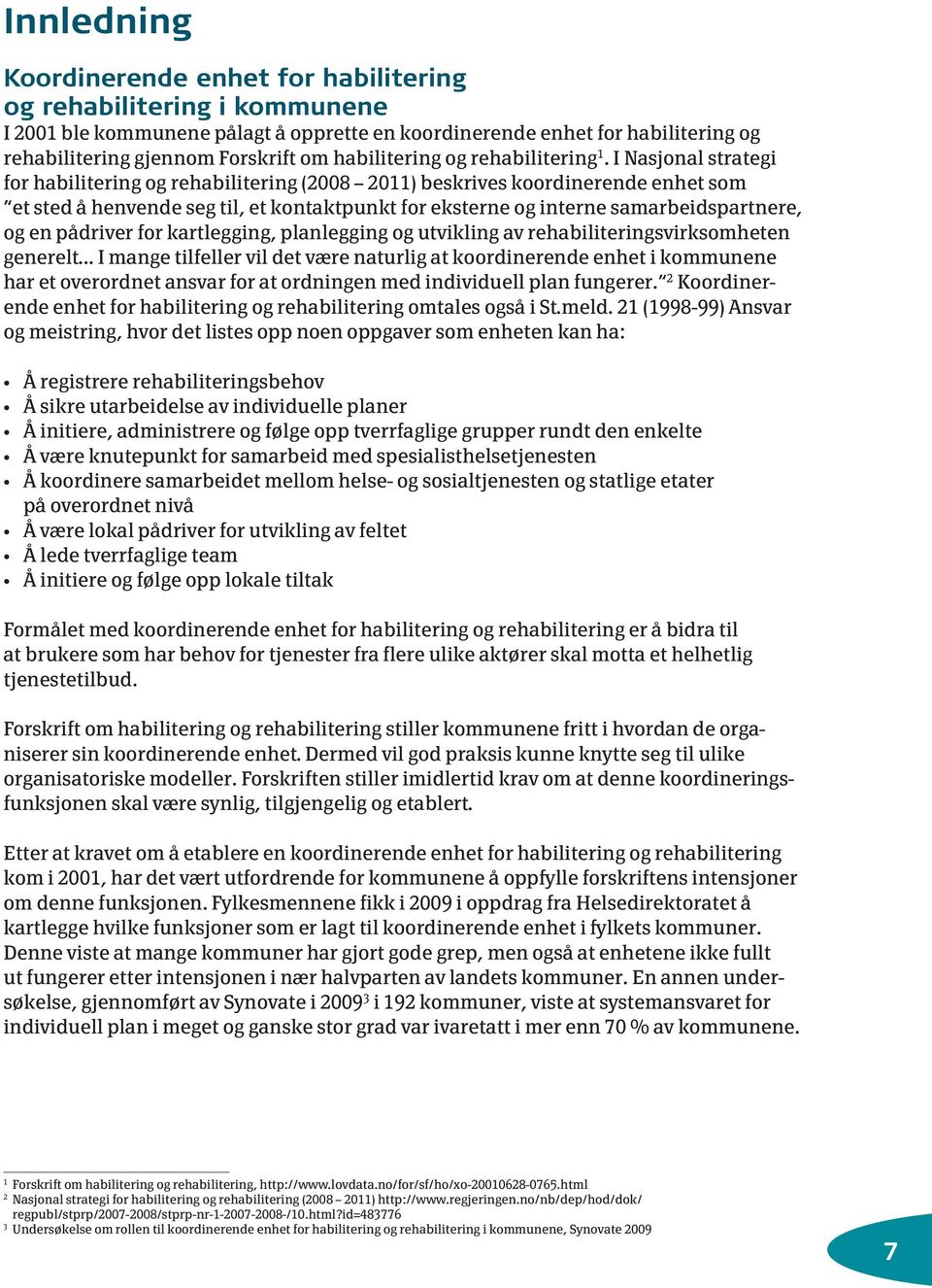 I Nasjonal strategi for habilitering og rehabilitering (2008 2011) beskrives koordinerende enhet som et sted å henvende seg til, et kontaktpunkt for eksterne og interne samarbeidspartnere, og en