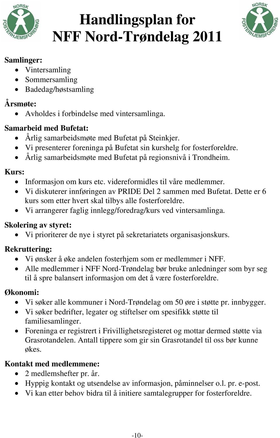 Kurs: Informasjon om kurs etc. videreformidles til våre medlemmer. Vi diskuterer innføringen av PRIDE Del 2 sammen med Bufetat. Dette er 6 kurs som etter hvert skal tilbys alle fosterforeldre.