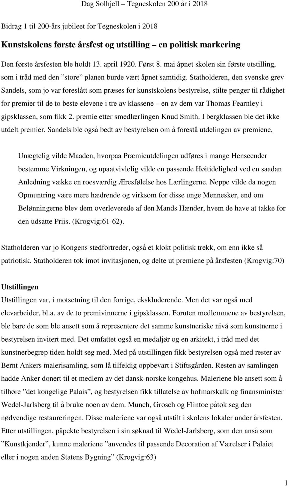 Statholderen, den svenske grev Sandels, som jo var foreslått som præses for kunstskolens bestyrelse, stilte penger til rådighet for premier til de to beste elevene i tre av klassene en av dem var