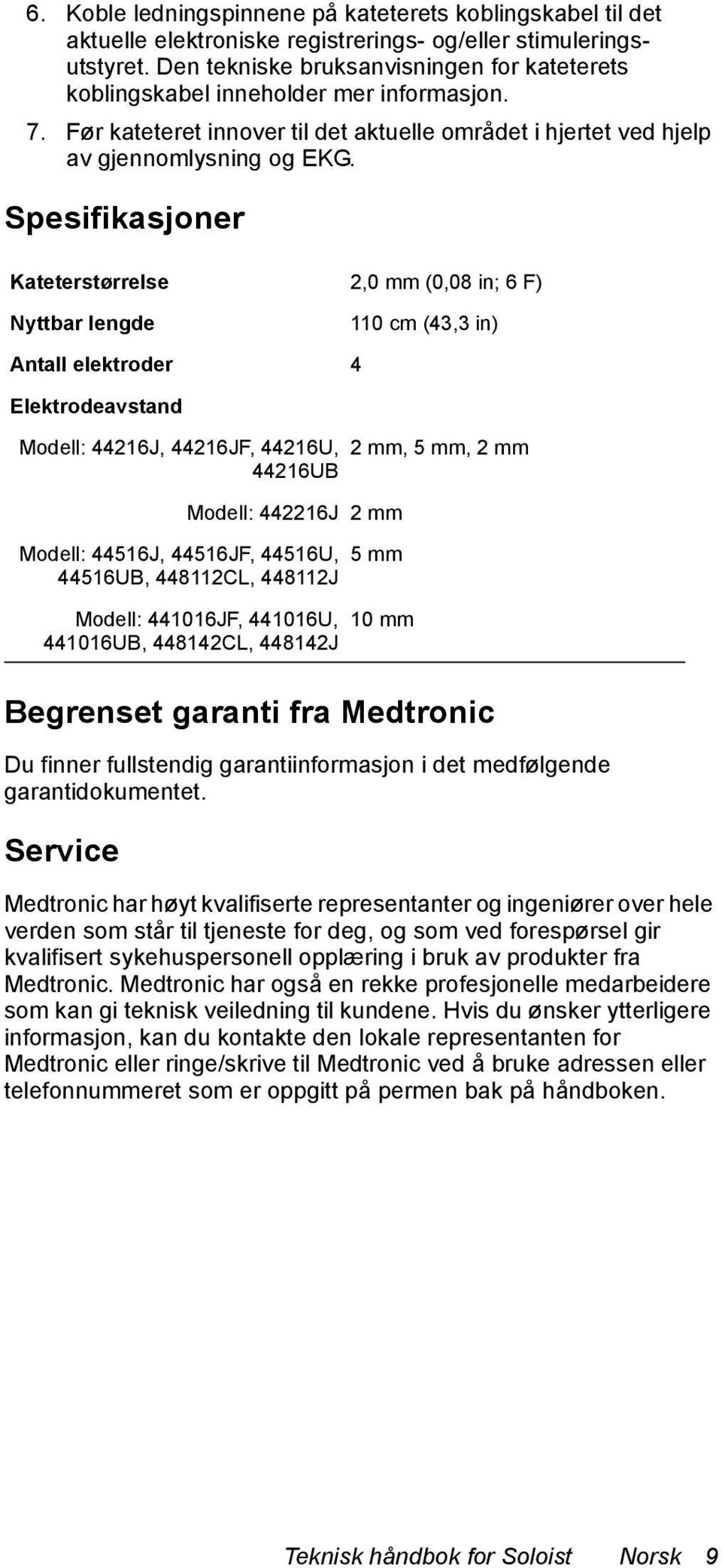 Spesifikasjoner Kateterstørrelse 2,0 mm (0,08 in; 6 F) Nyttbar lengde 110 cm (43,3 in) Antall elektroder 4 Elektrodeavstand Modell: 44216J, 44216JF, 44216U, 2mm, 5mm, 2mm 44216UB Modell: 442216J 2 mm