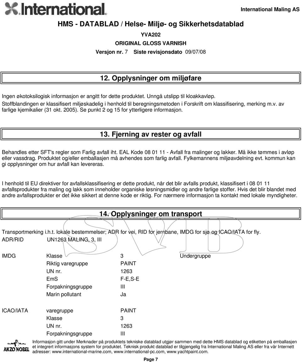 Se punkt 2 og 15 for ytterligere informasjon. 13. Fjerning av rester og avfall Behandles etter SFT's regler som Farlig avfall iht. EAL Kode 08 01 11 - Avfall fra malinger og lakker.