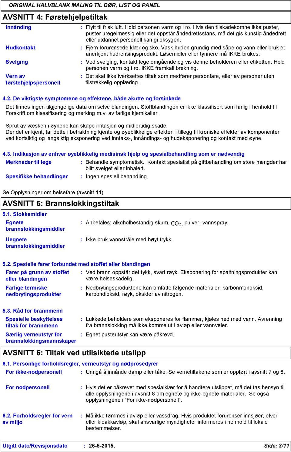 Vask huden grundig med såpe og vann eller bruk et anerkjent hudrensingsprodukt. Løsemidler eller tynnere må IKKE brukes. Ved svelging, kontakt lege omgående og vis denne beholderen eller etiketten.