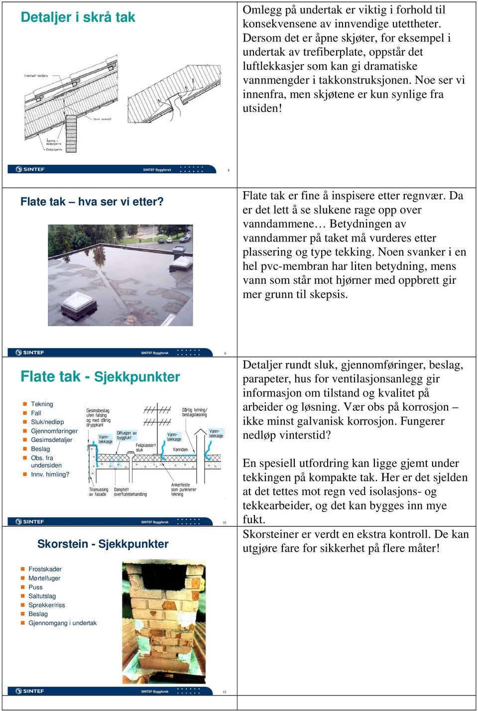 Noe ser vi innenfra, men skjøtene er kun synlige fra utsiden! Flate tak hva ser vi etter? Flate tak er fine å inspisere etter regnvær.