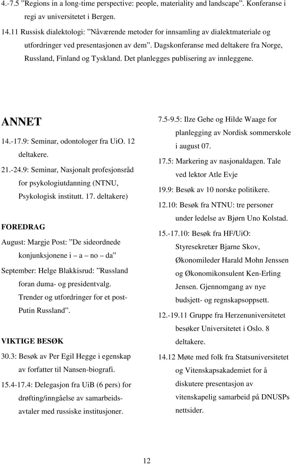 Det planlegges publisering av innleggene. ANNET 14.-17.9: Seminar, odontologer fra UiO. 12 deltakere. 21.-24.9: Seminar, Nasjonalt profesjonsråd for psykologiutdanning (NTNU, Psykologisk institutt.