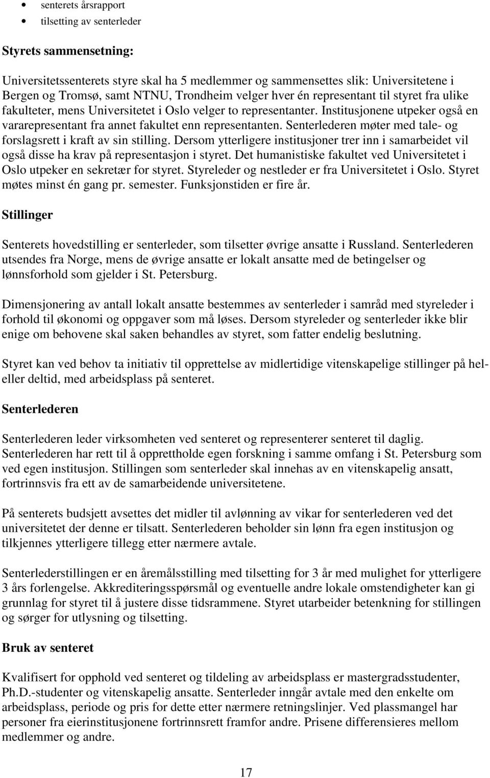 Senterlederen møter med tale- og forslagsrett i kraft av sin stilling. Dersom ytterligere institusjoner trer inn i samarbeidet vil også disse ha krav på representasjon i styret.