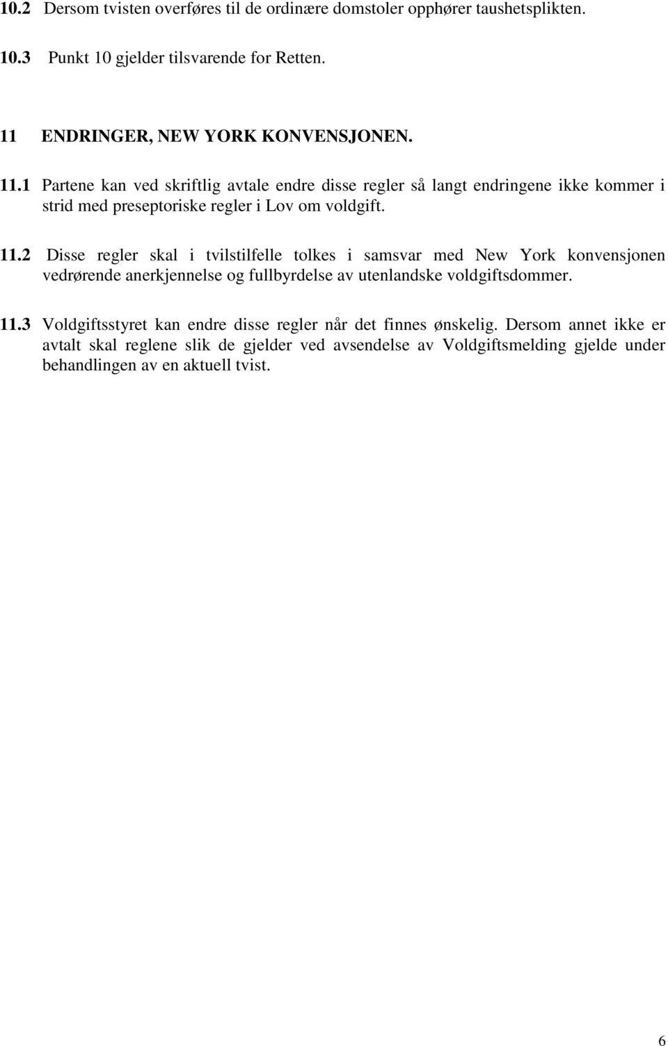 1 Partene kan ved skriftlig avtale endre disse regler så langt endringene ikke kommer i strid med preseptoriske regler i Lov om voldgift. 11.