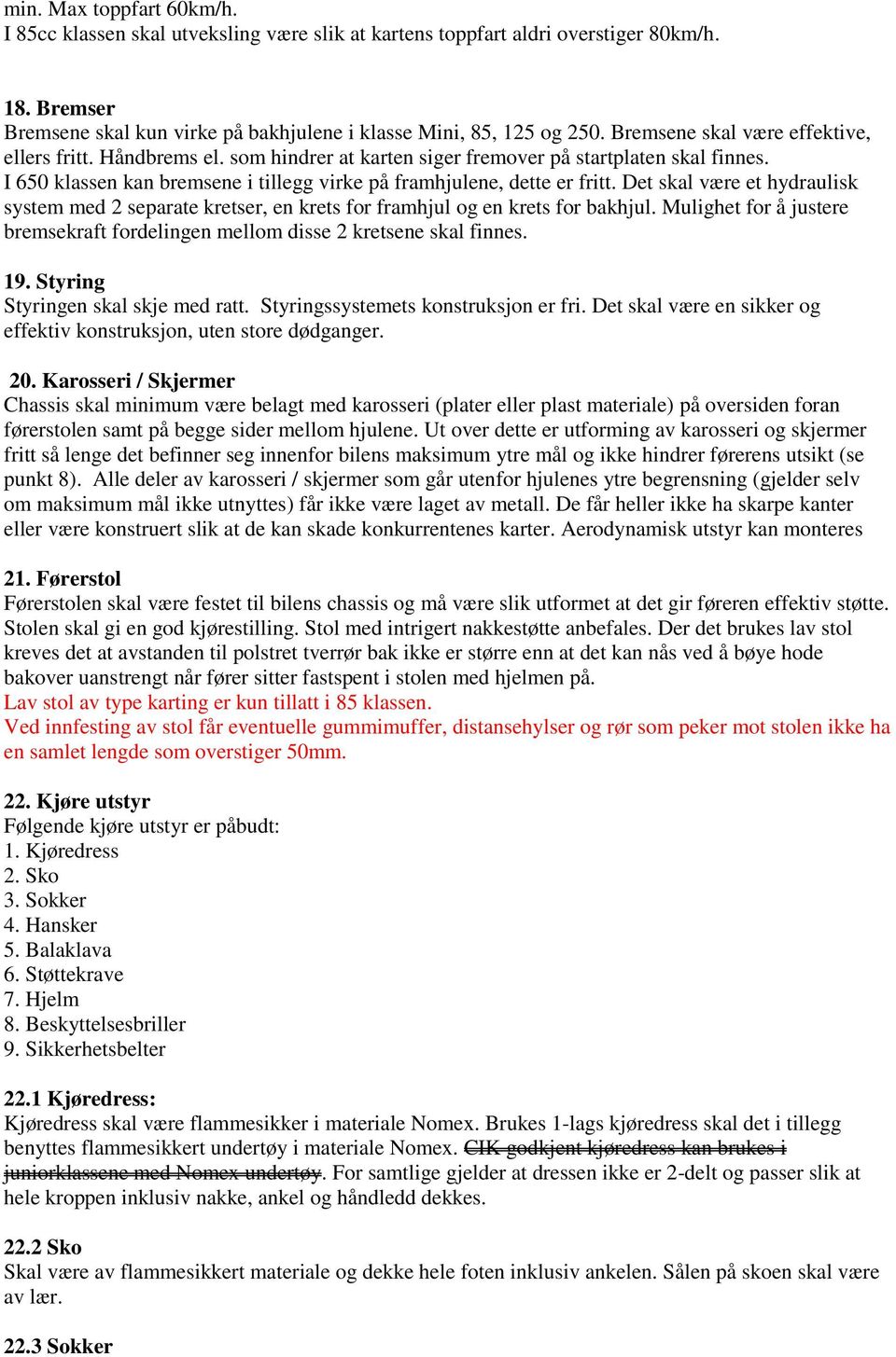 Det skal være et hydraulisk system med 2 separate kretser, en krets for framhjul og en krets for bakhjul. Mulighet for å justere bremsekraft fordelingen mellom disse 2 kretsene skal finnes. 19.