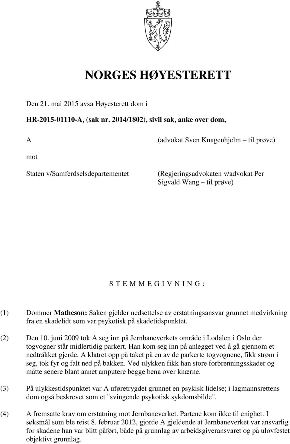 : (1) Dommer Matheson: Saken gjelder nedsettelse av erstatningsansvar grunnet medvirkning fra en skadelidt som var psykotisk på skadetidspunktet. (2) Den 10.