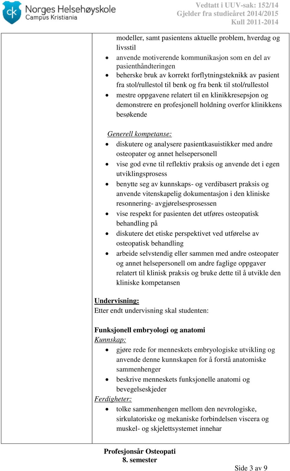 pasientkasuistikker med andre osteopater og annet helsepersonell vise god evne til reflektiv praksis og anvende det i egen utviklingsprosess benytte seg av kunnskaps- og verdibasert praksis og