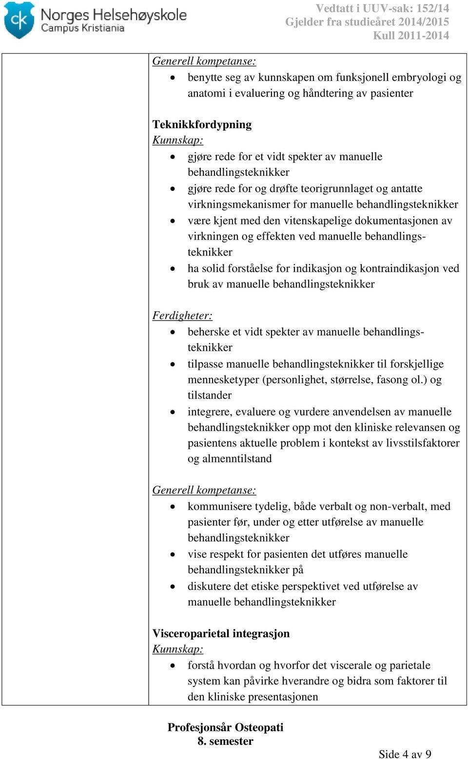 behandlingsteknikker ha solid forståelse for indikasjon og kontraindikasjon ved bruk av manuelle behandlingsteknikker beherske et vidt spekter av manuelle behandlingsteknikker tilpasse manuelle