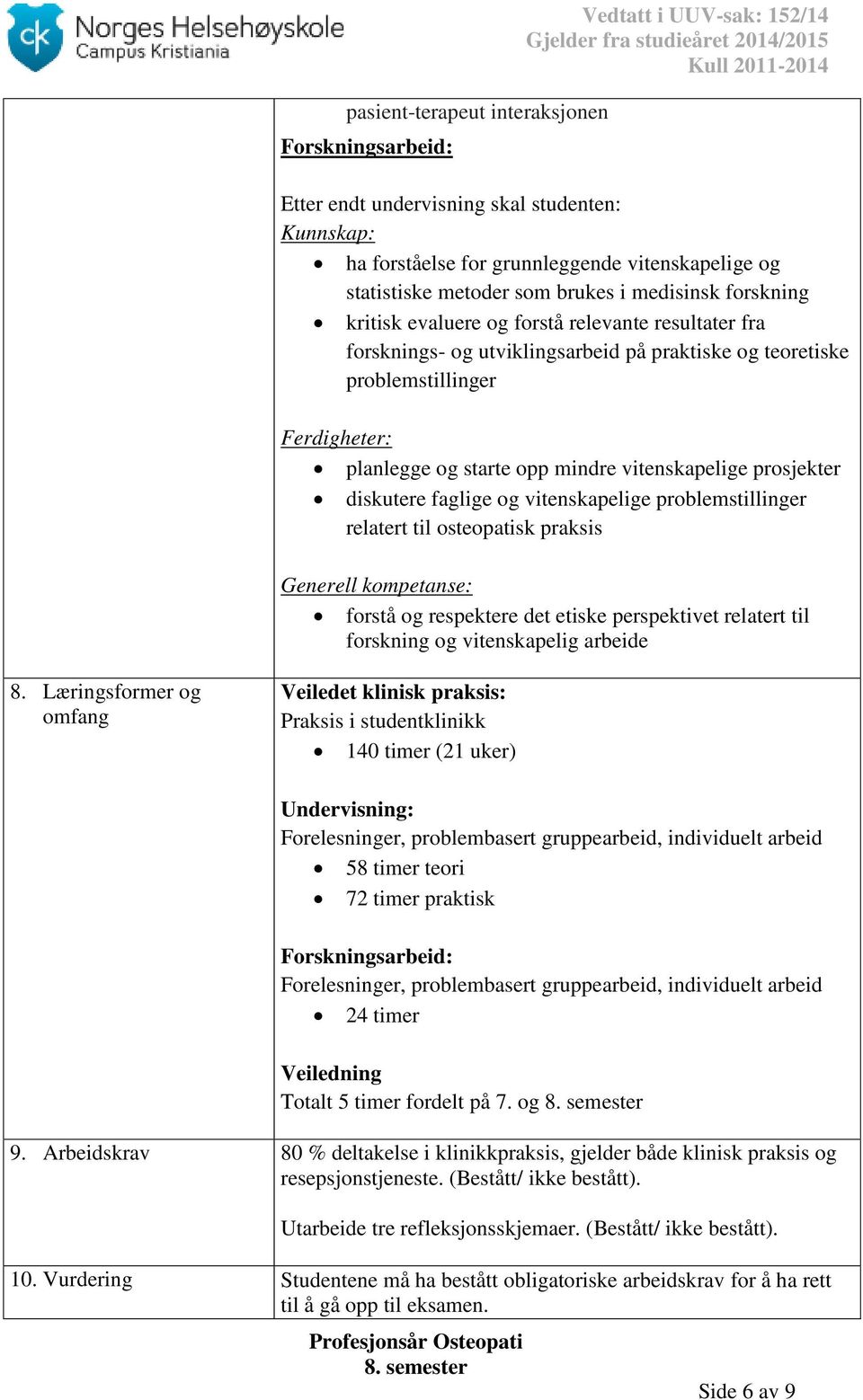 prosjekter diskutere faglige og vitenskapelige problemstillinger relatert til osteopatisk praksis forstå og respektere det etiske perspektivet relatert til forskning og vitenskapelig arbeide 8.