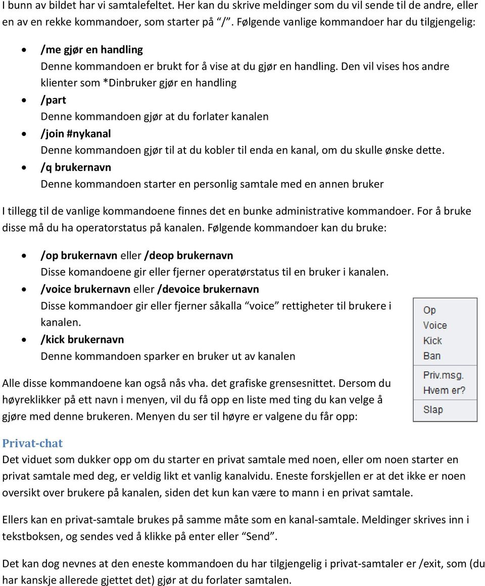 Den vil vises hos andre klienter som *Dinbruker gjør en handling /part Denne kommandoen gjør at du forlater kanalen /join #nykanal Denne kommandoen gjør til at du kobler til enda en kanal, om du