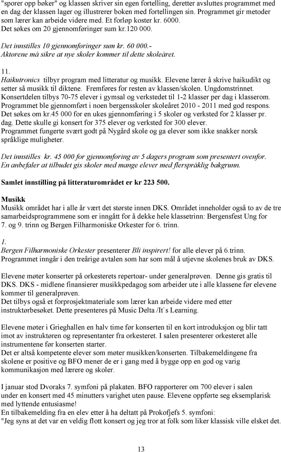 - Aktørene må sikre at nye skoler kommer til dette skoleåret. 11. Haikutronics tilbyr program med litteratur og musikk. Elevene lærer å skrive haikudikt og setter så musikk til diktene.