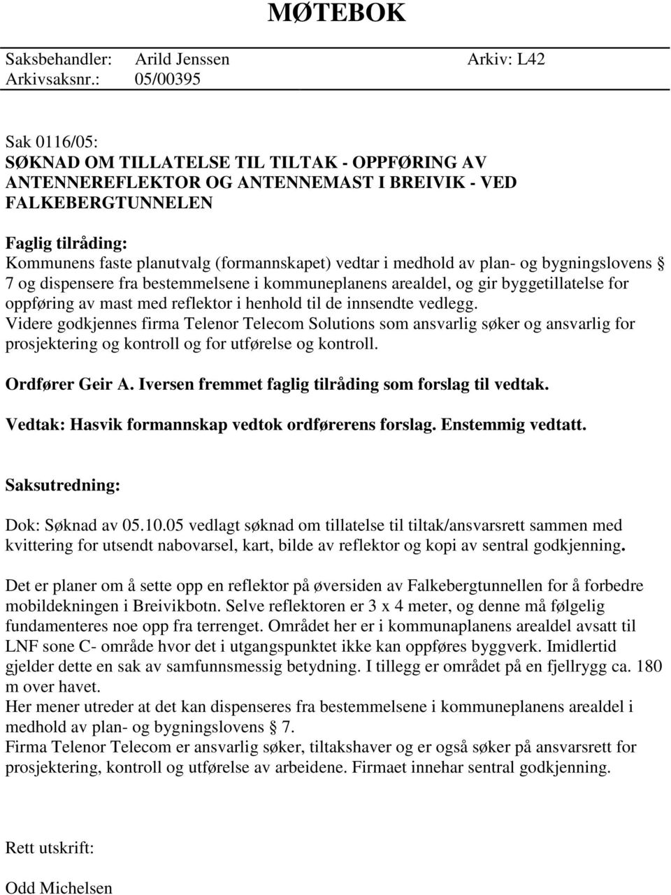 vedtar i medhold av plan- og bygningslovens 7 og dispensere fra bestemmelsene i kommuneplanens arealdel, og gir byggetillatelse for oppføring av mast med reflektor i henhold til de innsendte vedlegg.