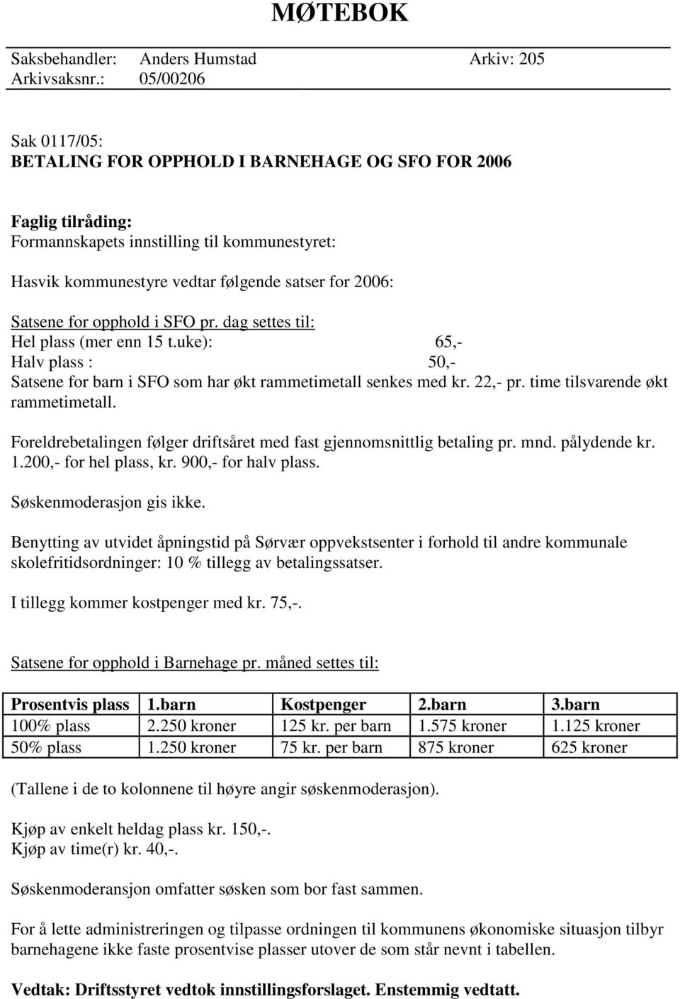 for opphold i SFO pr. dag settes til: Hel plass (mer enn 15 t.uke): 65,- Halv plass : 50,- Satsene for barn i SFO som har økt rammetimetall senkes med kr. 22,- pr. time tilsvarende økt rammetimetall.