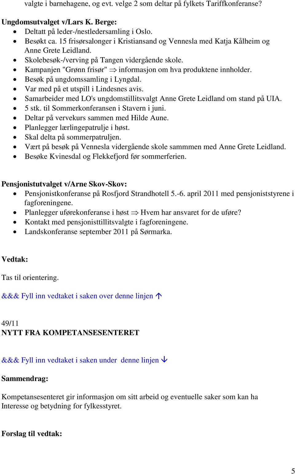 Kampanjen "Grønn frisør" informasjon om hva produktene innholder. Besøk på ungdomssamling i Lyngdal. Var med på et utspill i Lindesnes avis.