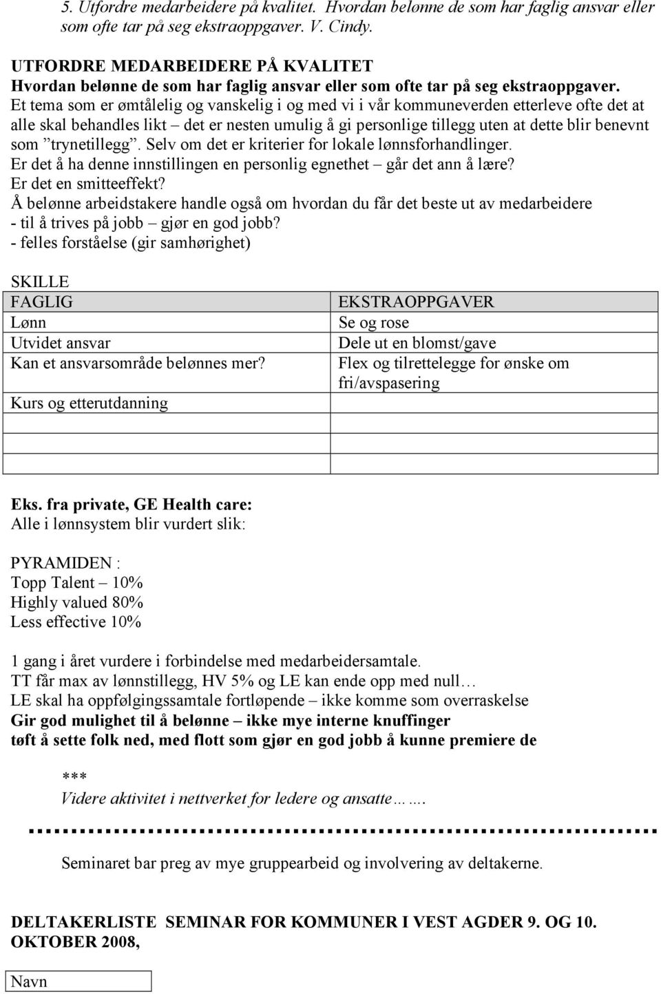 Et tema som er ømtålelig og vanskelig i og med vi i vår kommuneverden etterleve ofte det at alle skal behandles likt det er nesten umulig å gi personlige tillegg uten at dette blir benevnt som