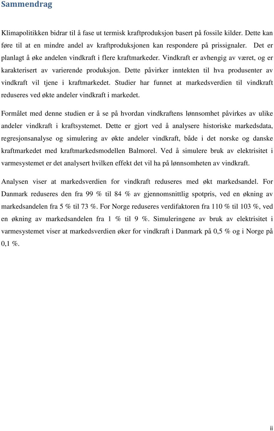 Dette påvirker inntekten til hva produsenter av vindkraft vil tjene i kraftmarkedet. Studier har funnet at markedsverdien til vindkraft reduseres ved økte andeler vindkraft i markedet.