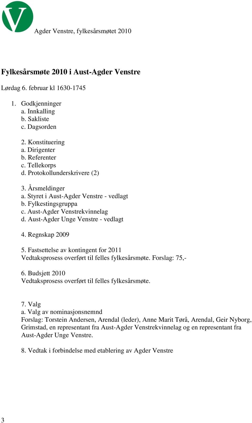 Fastsettelse av kontingent for 2011 Vedtaksprosess overført til felles fylkesårsmøte. Forslag: 75,- 6. Budsjett 2010 Vedtaksprosess overført til felles fylkesårsmøte. 7. Valg a.