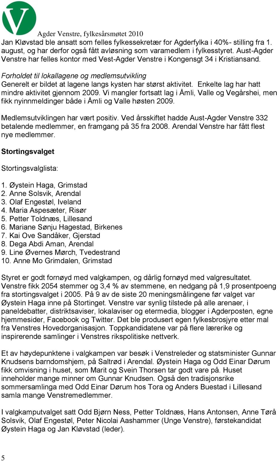 Enkelte lag har hatt mindre aktivitet gjennom 2009. Vi mangler fortsatt lag i Åmli, Valle og Vegårshei, men fikk nyinnmeldinger både i Åmli og Valle høsten 2009. Medlemsutviklingen har vært positiv.