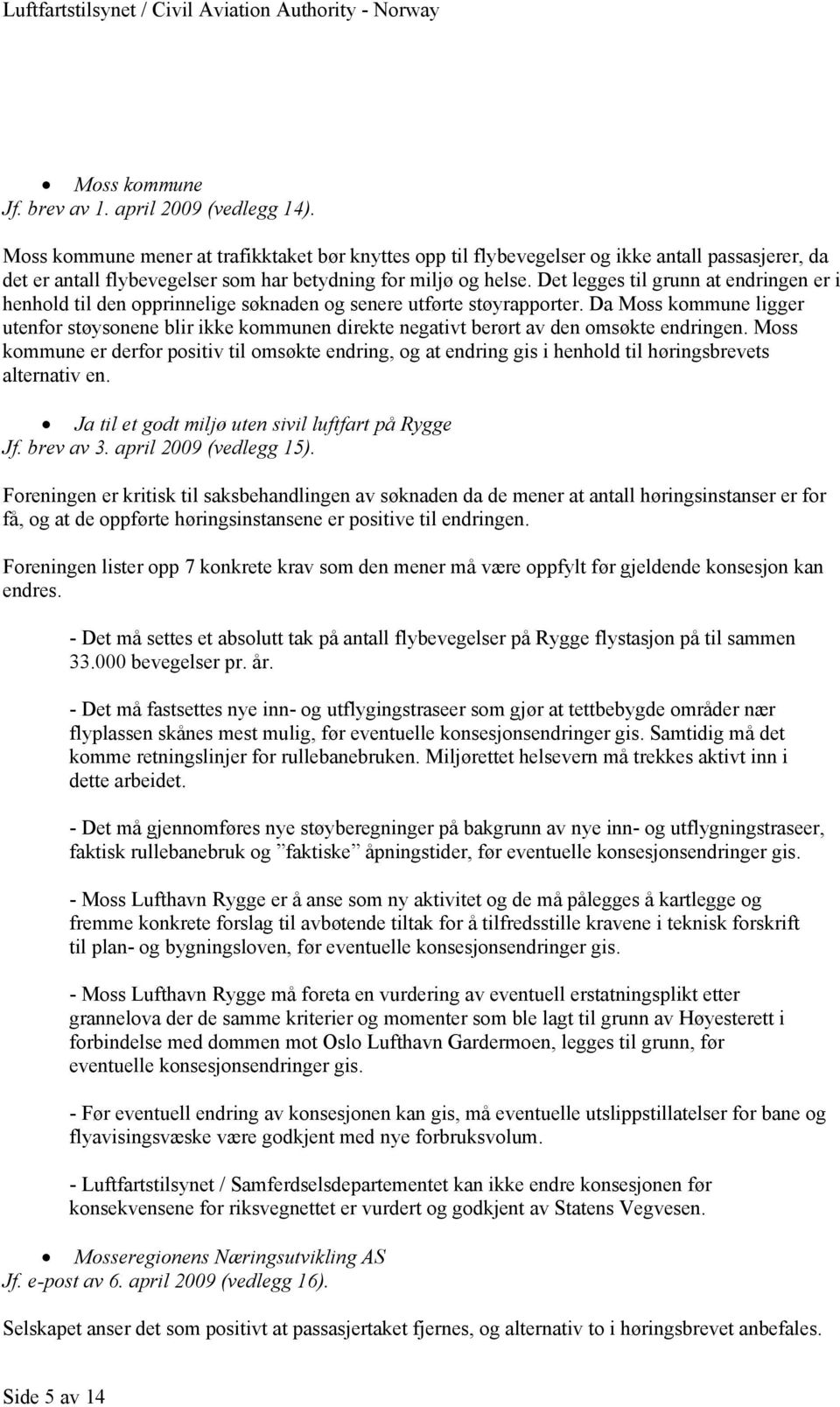 Det legges til grunn at endringen er i henhold til den opprinnelige søknaden og senere utførte støyrapporter.