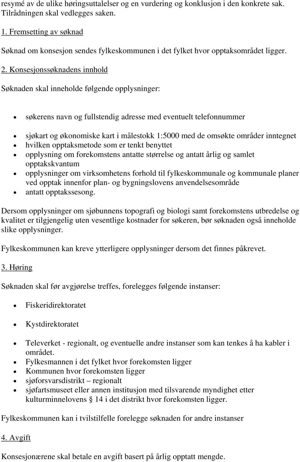 Konsesjonssøknadens innhold Søknaden skal inneholde følgende opplysninger: søkerens navn og fullstendig adresse med eventuelt telefonnummer sjøkart og økonomiske kart i målestokk 1:5000 med de