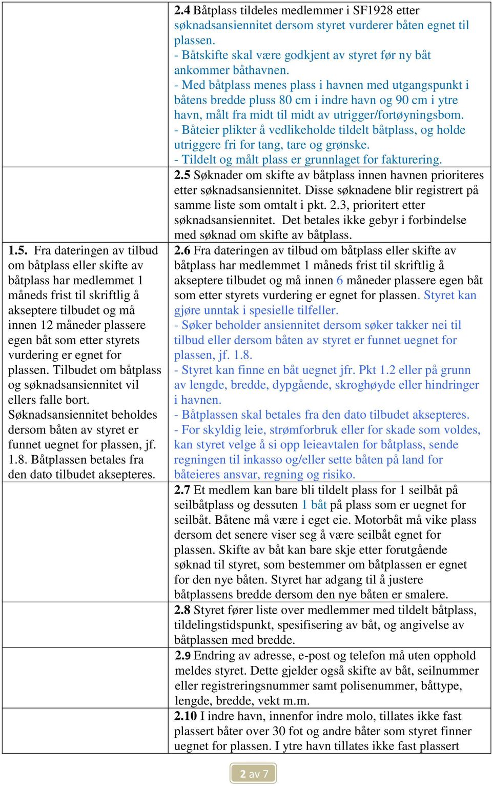 Båtplassen betales fra den dato tilbudet aksepteres. 2.4 Båtplass tildeles medlemmer i SF1928 etter søknadsansiennitet dersom styret vurderer båten egnet til plassen.