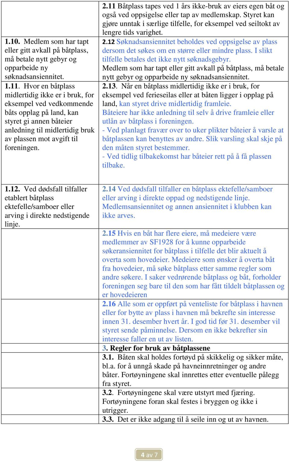 11 Båtplass tapes ved 1 års ikke-bruk av eiers egen båt og også ved oppsigelse eller tap av medlemskap. Styret kan gjøre unntak i særlige tilfelle, for eksempel ved seiltokt av lengre tids varighet.