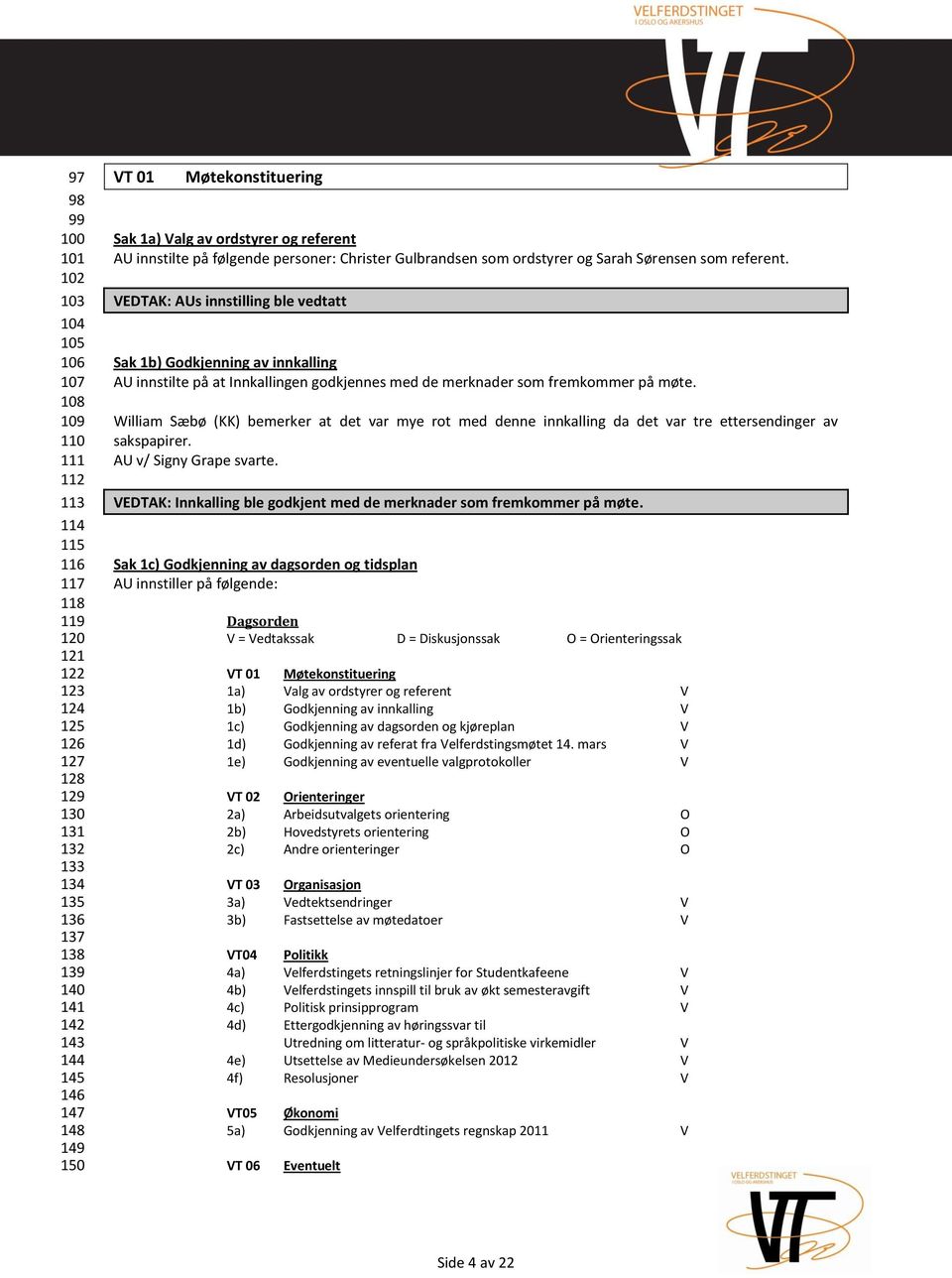 : AUs innstilling ble vedtatt Sak 1b) Godkjenning av innkalling AU innstilte på at Innkallingen godkjennes med de merknader som fremkommer på møte.